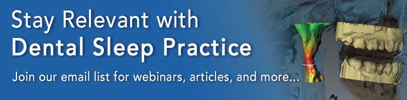 Stay relevant with Dental Sleep Practice. Join our email list for webinars, articles, and more.
